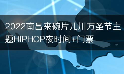 2022南昌来碗片儿川万圣节主题HIPHOP夜时间+门票