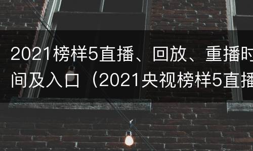 2021榜样5直播、回放、重播时间及入口（2021央视榜样5直播视频）