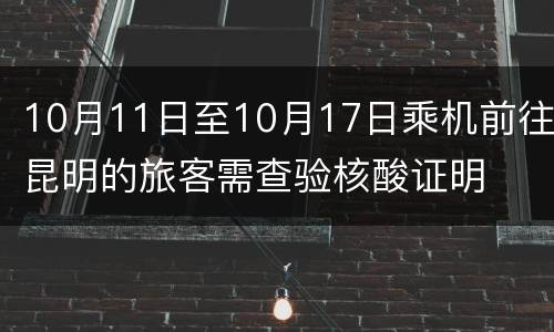 10月11日至10月17日乘机前往昆明的旅客需查验核酸证明