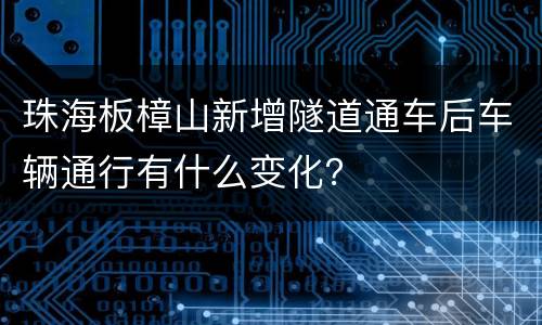 珠海板樟山新增隧道通车后车辆通行有什么变化？