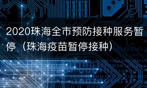 2020珠海全市预防接种服务暂停（珠海疫苗暂停接种）