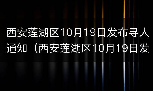 西安莲湖区10月19日发布寻人通知（西安莲湖区10月19日发布寻人通知信息）