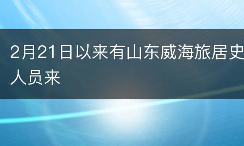 2月21日以来有山东威海旅居史人员来