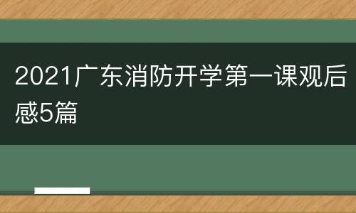 2021广东消防开学第一课观后感5篇
