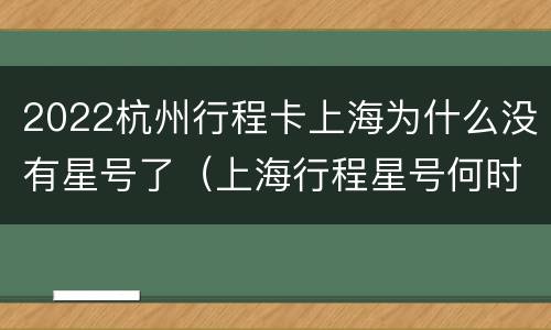 2022杭州行程卡上海为什么没有星号了（上海行程星号何时取消）