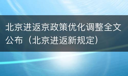 北京进返京政策优化调整全文公布（北京进返新规定）