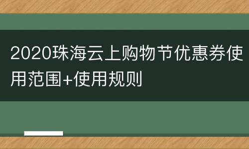 2020珠海云上购物节优惠券使用范围+使用规则