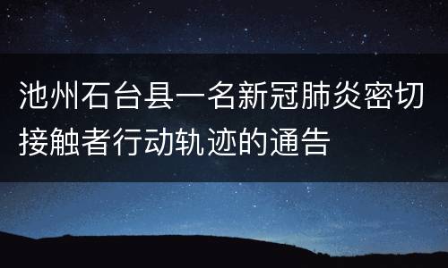 池州石台县一名新冠肺炎密切接触者行动轨迹的通告