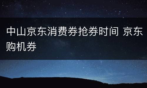中山京东消费券抢券时间 京东购机券