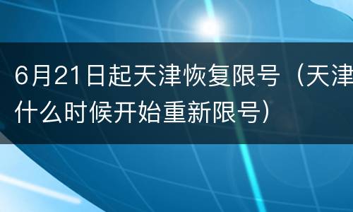 6月21日起天津恢复限号（天津什么时候开始重新限号）