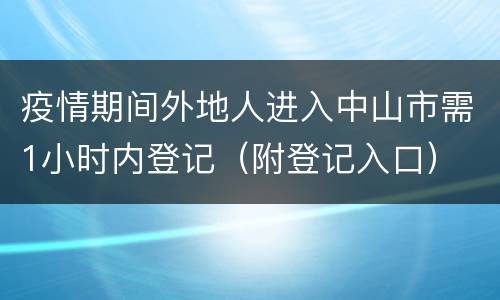 疫情期间外地人进入中山市需1小时内登记（附登记入口）