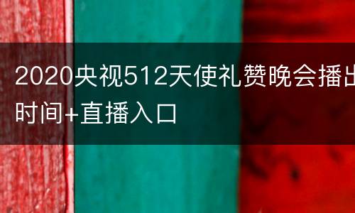 2020央视512天使礼赞晚会播出时间+直播入口