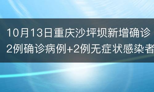 10月13日重庆沙坪坝新增确诊2例确诊病例+2例无症状感染者