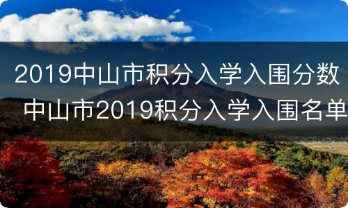 2019中山市积分入学入围分数 中山市2019积分入学入围名单