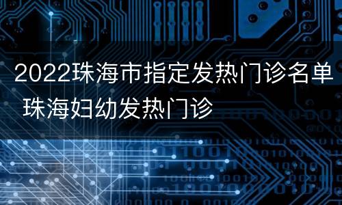 2022珠海市指定发热门诊名单 珠海妇幼发热门诊