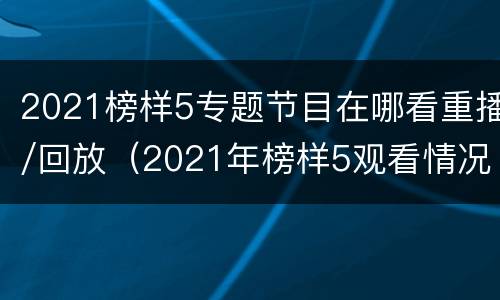 2021榜样5专题节目在哪看重播/回放（2021年榜样5观看情况汇报）