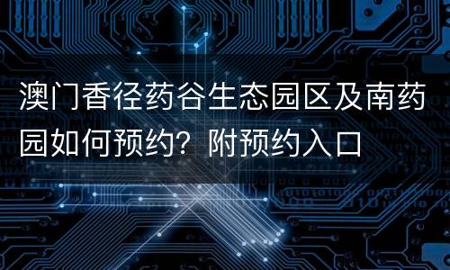 澳门香径药谷生态园区及南药园如何预约？附预约入口