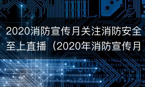 2020消防宣传月关注消防安全至上直播（2020年消防宣传月活动）