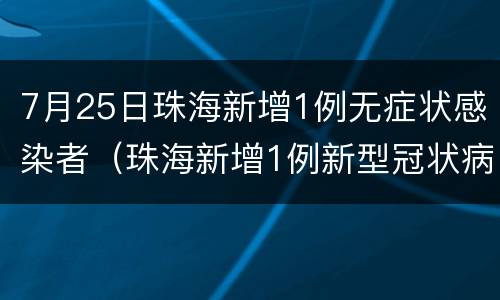 7月25日珠海新增1例无症状感染者（珠海新增1例新型冠状病毒肺炎）
