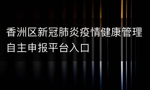 香洲区新冠肺炎疫情健康管理自主申报平台入口