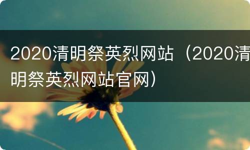 2020清明祭英烈网站（2020清明祭英烈网站官网）