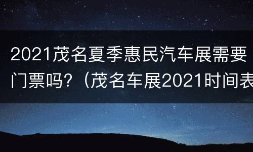 2021茂名夏季惠民汽车展需要门票吗?（茂名车展2021时间表）