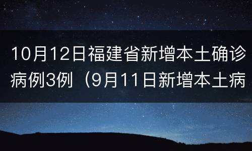 10月12日福建省新增本土确诊病例3例（9月11日新增本土病例20例均在福建）