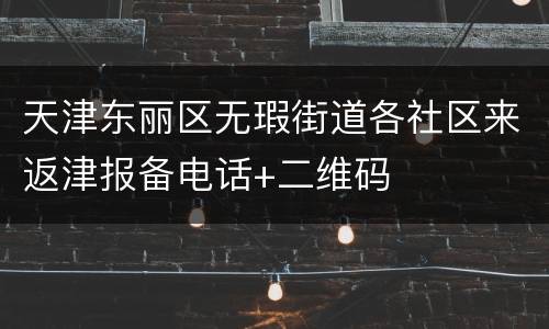 天津东丽区无瑕街道各社区来返津报备电话+二维码