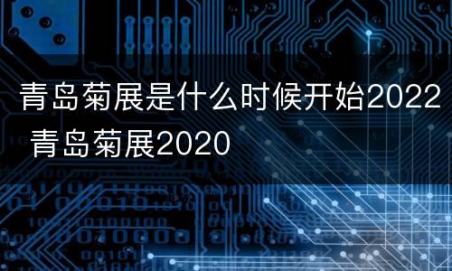 青岛菊展是什么时候开始2022 青岛菊展2020