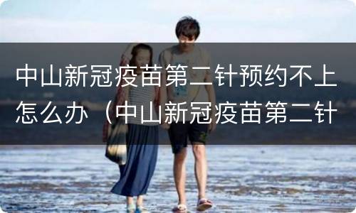 中山新冠疫苗第二针预约不上怎么办（中山新冠疫苗第二针预约不上怎么办呢）