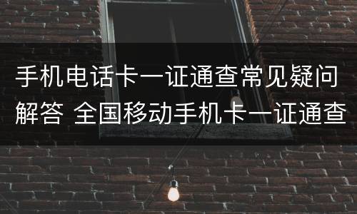 手机电话卡一证通查常见疑问解答 全国移动手机卡一证通查