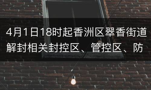 4月1日18时起香洲区翠香街道解封相关封控区、管控区、防范区