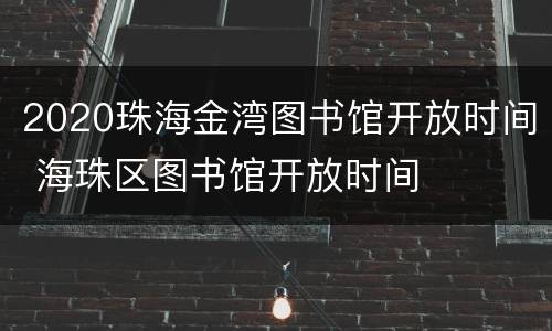 2020珠海金湾图书馆开放时间 海珠区图书馆开放时间