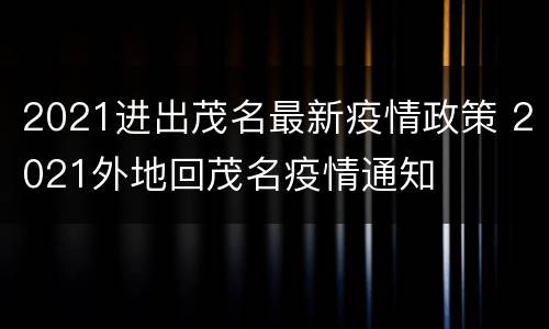 2021进出茂名最新疫情政策 2021外地回茂名疫情通知