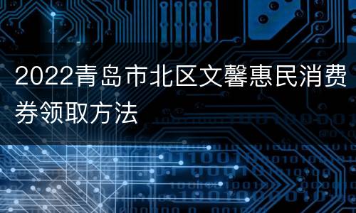 2022青岛市北区文馨惠民消费券领取方法