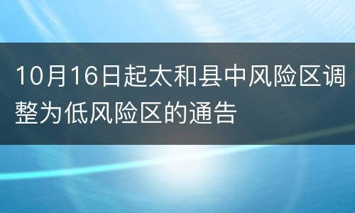 10月16日起太和县中风险区调整为低风险区的通告