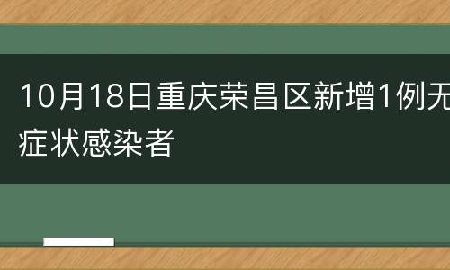 10月18日重庆荣昌区新增1例无症状感染者
