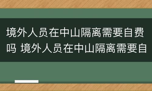 境外人员在中山隔离需要自费吗 境外人员在中山隔离需要自费吗