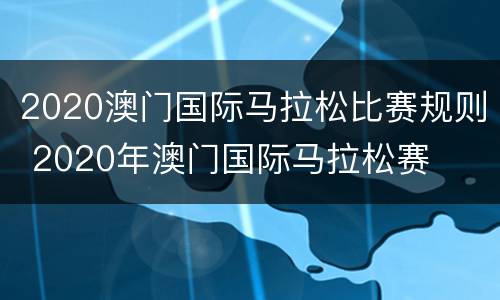 2020澳门国际马拉松比赛规则 2020年澳门国际马拉松赛
