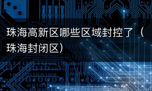 珠海高新区哪些区域封控了（珠海封闭区）