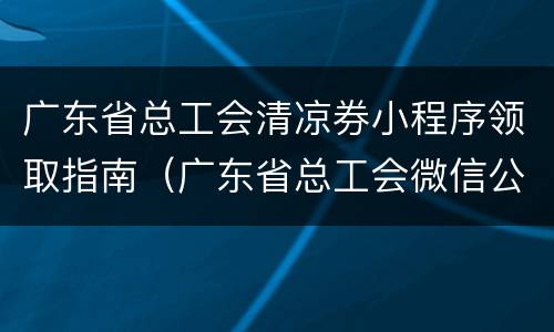 广东省总工会清凉券小程序领取指南（广东省总工会微信公众号）