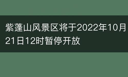 紫蓬山风景区将于2022年10月21日12时暂停开放