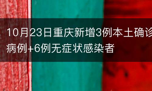 10月23日重庆新增3例本土确诊病例+6例无症状感染者