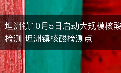 坦洲镇10月5日启动大规模核酸检测 坦洲镇核酸检测点