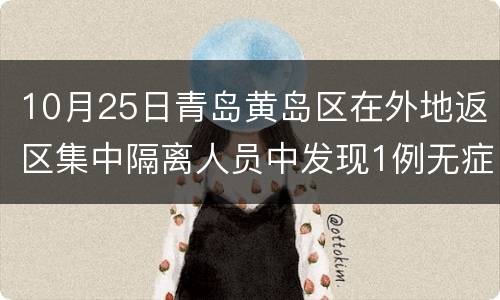 10月25日青岛黄岛区在外地返区集中隔离人员中发现1例无症状感染者