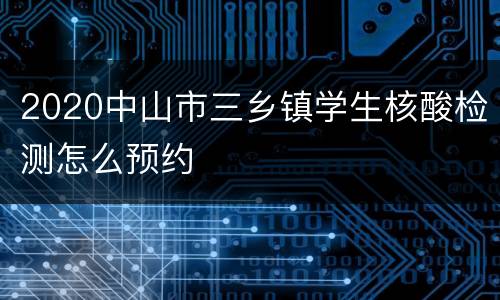 2020中山市三乡镇学生核酸检测怎么预约