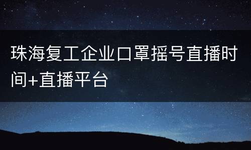 珠海复工企业口罩摇号直播时间+直播平台