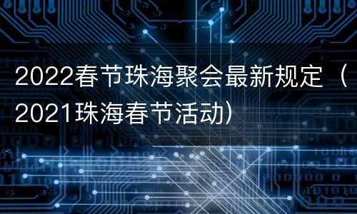 2022春节珠海聚会最新规定（2021珠海春节活动）