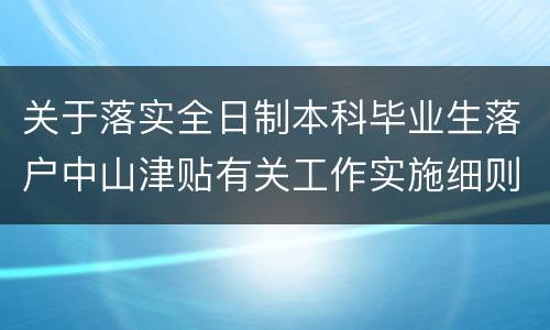关于落实全日制本科毕业生落户中山津贴有关工作实施细则