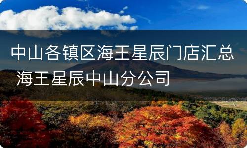 中山各镇区海王星辰门店汇总 海王星辰中山分公司